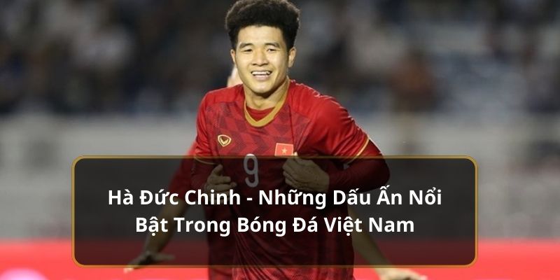 Tầm ảnh hưởng và hình ảnh ngoài sân cỏ của Đức Chinh